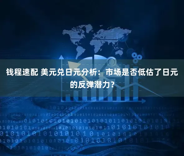 钱程速配 美元兑日元分析：市场是否低估了日元的反弹潜力？
