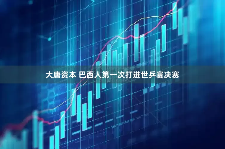 大唐资本 巴西人第一次打进世乒赛决赛