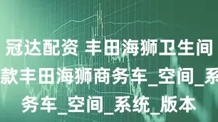 冠达配资 丰田海狮卫生间版 2026款丰田海狮商务车_空间_系统_版本