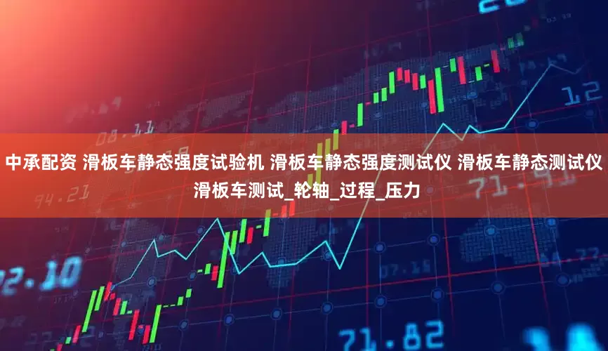中承配资 滑板车静态强度试验机 滑板车静态强度测试仪 滑板车静态测试仪 滑板车测试_轮轴_过程_压力