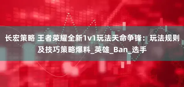 长宏策略 王者荣耀全新1v1玩法天命争锋：玩法规则及技巧策略爆料_英雄_Ban_选手