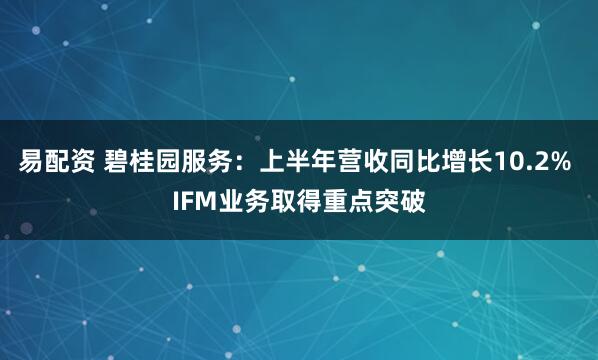 易配资 碧桂园服务：上半年营收同比增长10.2% IFM业务取得重点突破