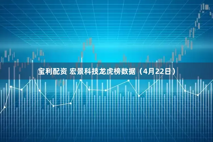 宝利配资 宏景科技龙虎榜数据（4月22日）