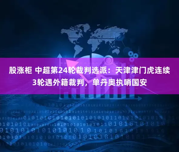 股涨柜 中超第24轮裁判选派：天津津门虎连续3轮遇外籍裁判，单丹奥执哨国安